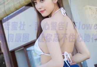 IMiss爱蜜社 - 甜心警告！Flower朱可儿的私房原图，让你忍不住心驰神往！
