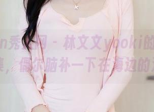 Xiuren秀人网 - 林文文yooki的水手服合集，偶尔脑补一下在海边的浪漫