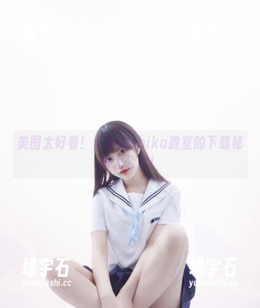 美图太好看！小鹿鹿shika教室的下载秘籍大公开！-缘宇石