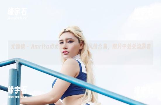 尤物馆 - Amrita贞贞姐的“姐姐”风情合集，图片中处处流露着幻想的味道-缘宇石