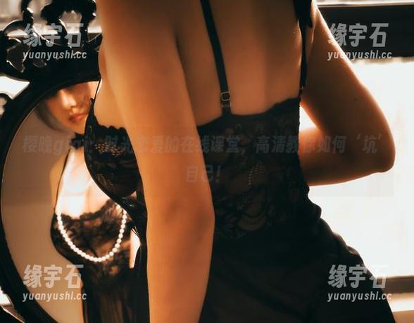 樱晚gigi：时光恋爱的在线课堂，高清教你如何‘坑’自己！-缘宇石