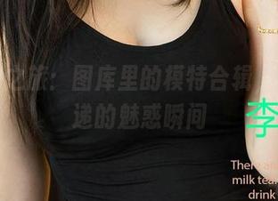爱尤物之旅：图库里的模特合辑，电波传递的魅惑瞬间